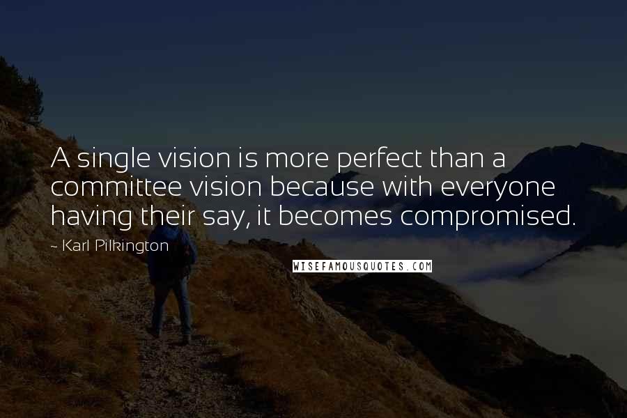 Karl Pilkington Quotes: A single vision is more perfect than a committee vision because with everyone having their say, it becomes compromised.