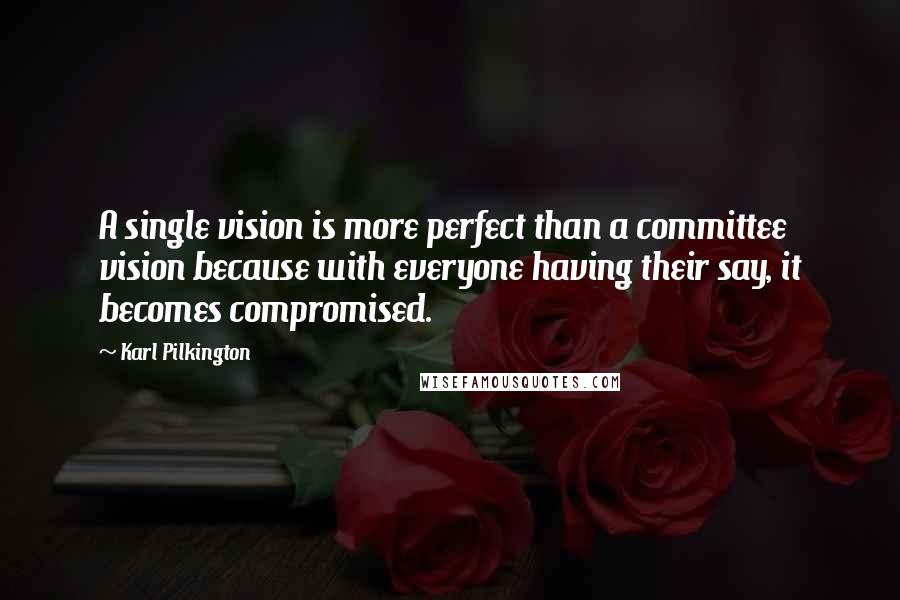Karl Pilkington Quotes: A single vision is more perfect than a committee vision because with everyone having their say, it becomes compromised.