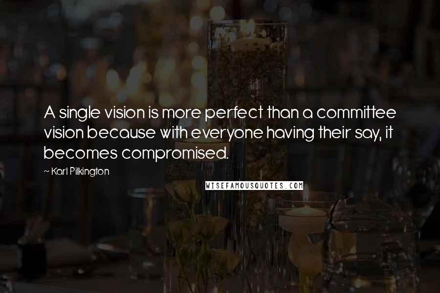 Karl Pilkington Quotes: A single vision is more perfect than a committee vision because with everyone having their say, it becomes compromised.