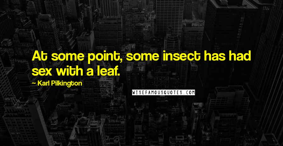 Karl Pilkington Quotes: At some point, some insect has had sex with a leaf.