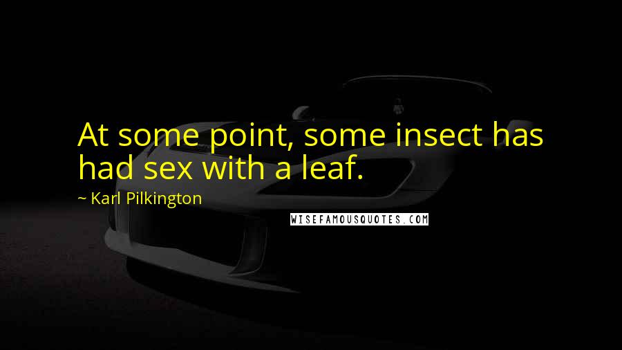 Karl Pilkington Quotes: At some point, some insect has had sex with a leaf.