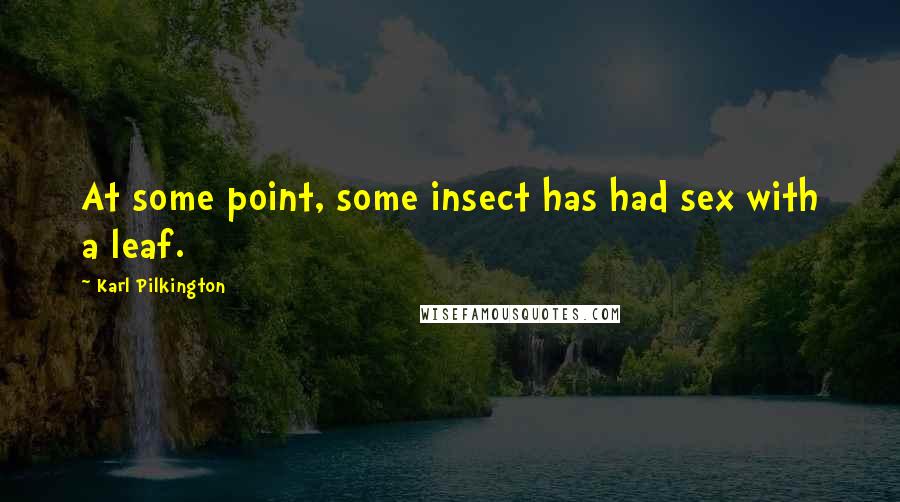 Karl Pilkington Quotes: At some point, some insect has had sex with a leaf.