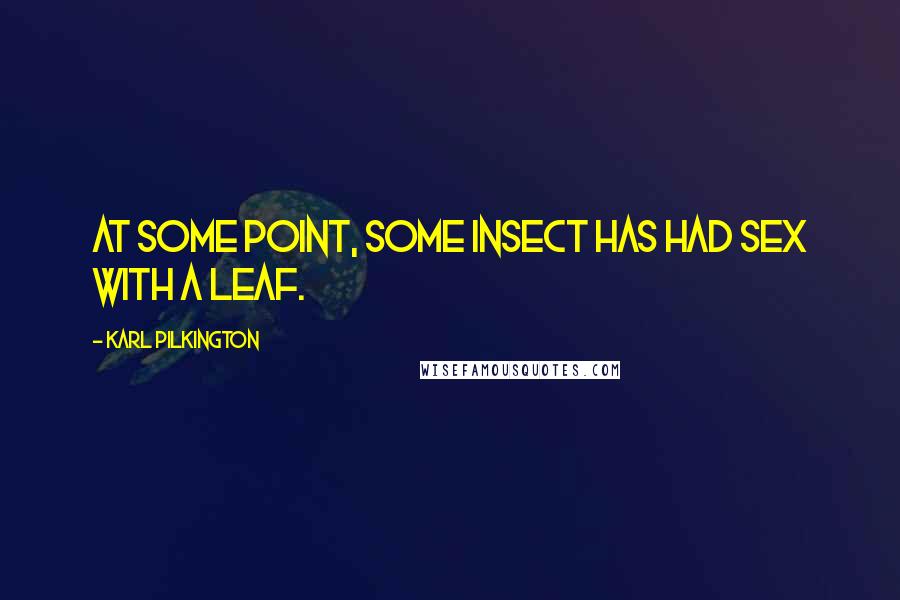 Karl Pilkington Quotes: At some point, some insect has had sex with a leaf.