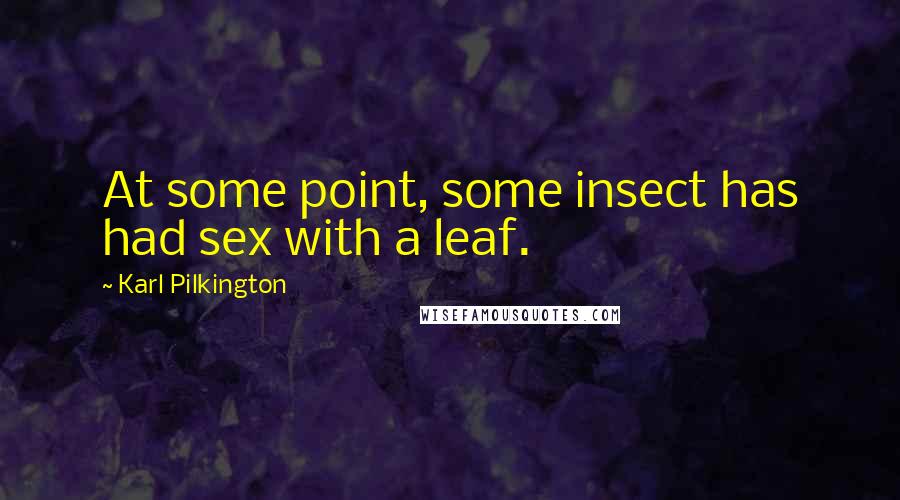 Karl Pilkington Quotes: At some point, some insect has had sex with a leaf.
