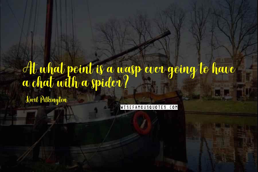 Karl Pilkington Quotes: At what point is a wasp ever going to have a chat with a spider?