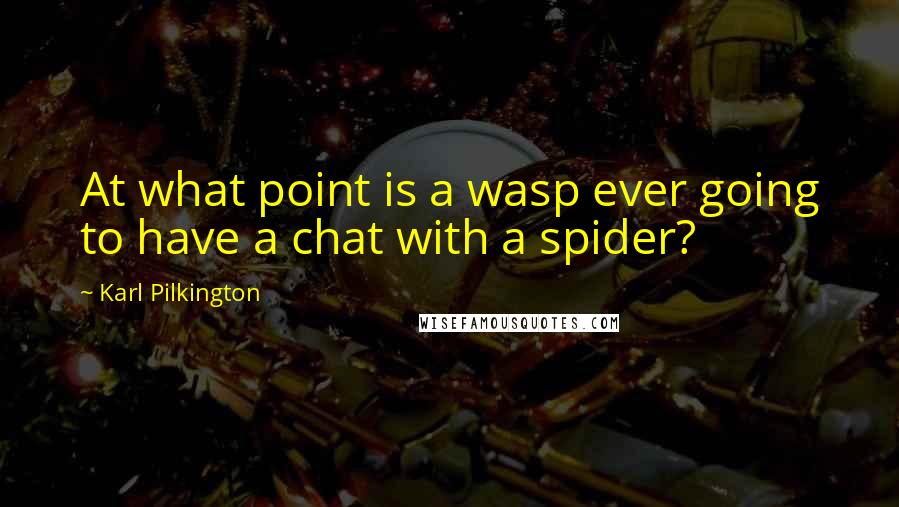 Karl Pilkington Quotes: At what point is a wasp ever going to have a chat with a spider?