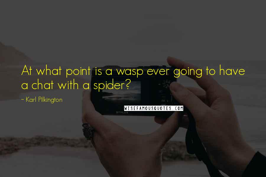 Karl Pilkington Quotes: At what point is a wasp ever going to have a chat with a spider?