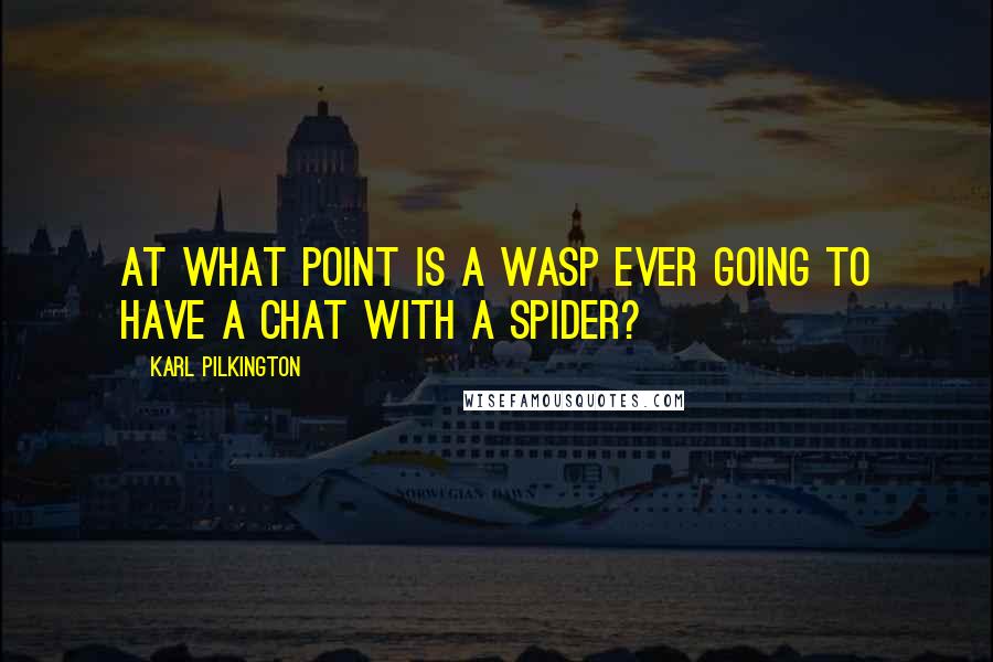 Karl Pilkington Quotes: At what point is a wasp ever going to have a chat with a spider?