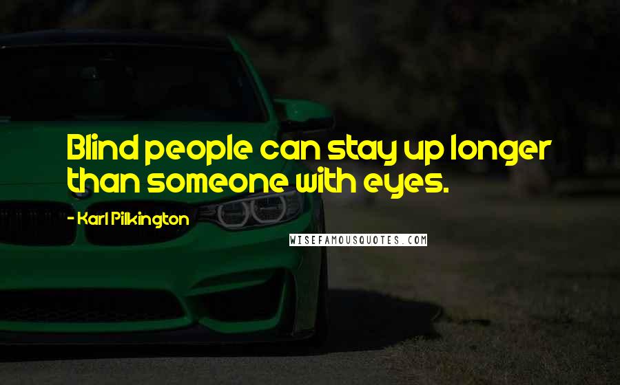 Karl Pilkington Quotes: Blind people can stay up longer than someone with eyes.
