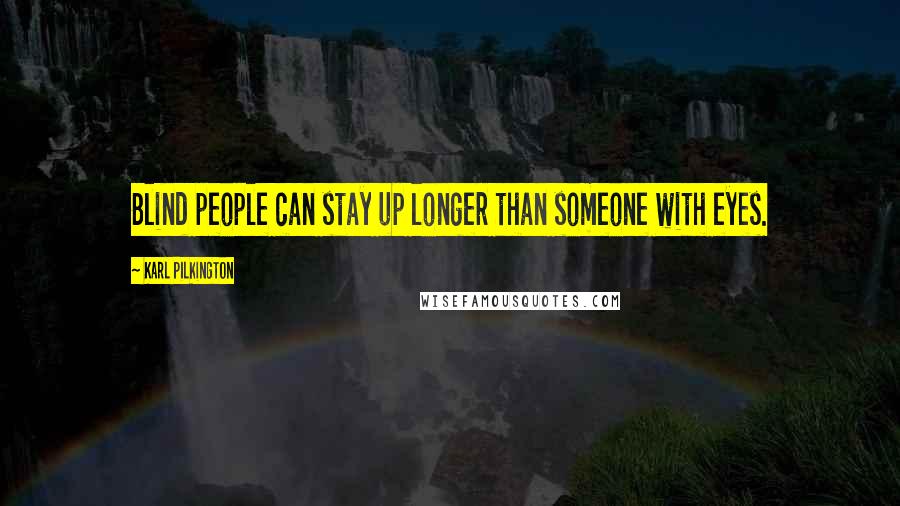 Karl Pilkington Quotes: Blind people can stay up longer than someone with eyes.