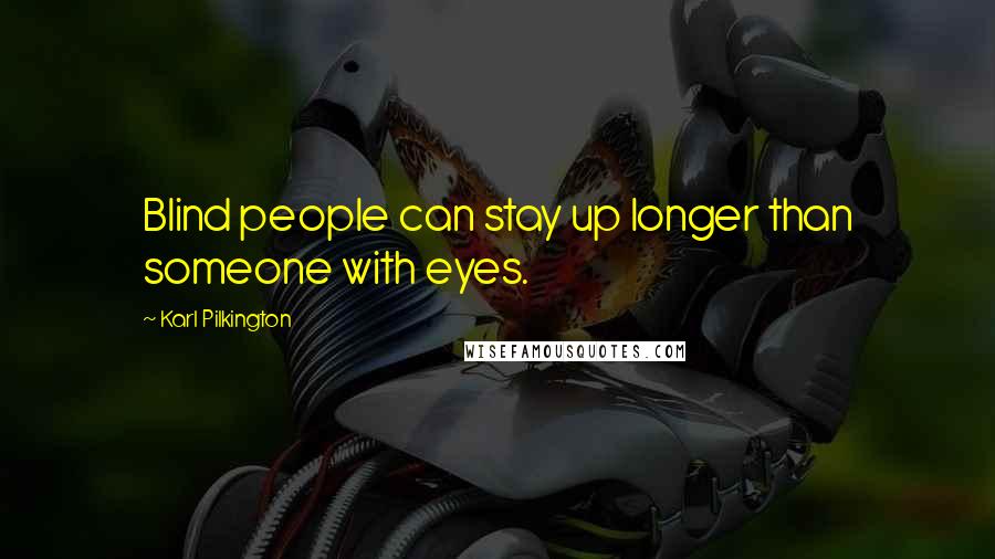 Karl Pilkington Quotes: Blind people can stay up longer than someone with eyes.