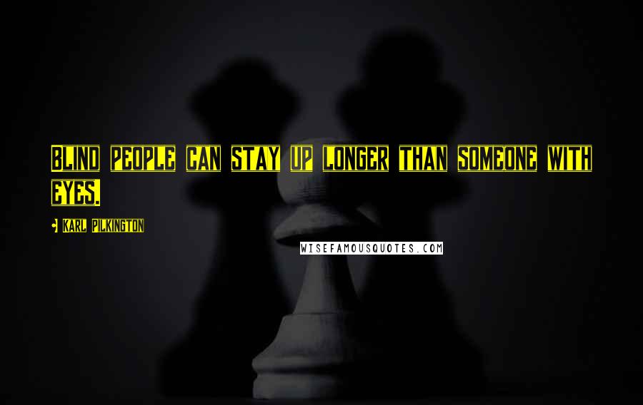 Karl Pilkington Quotes: Blind people can stay up longer than someone with eyes.