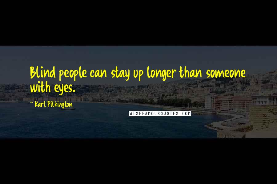 Karl Pilkington Quotes: Blind people can stay up longer than someone with eyes.