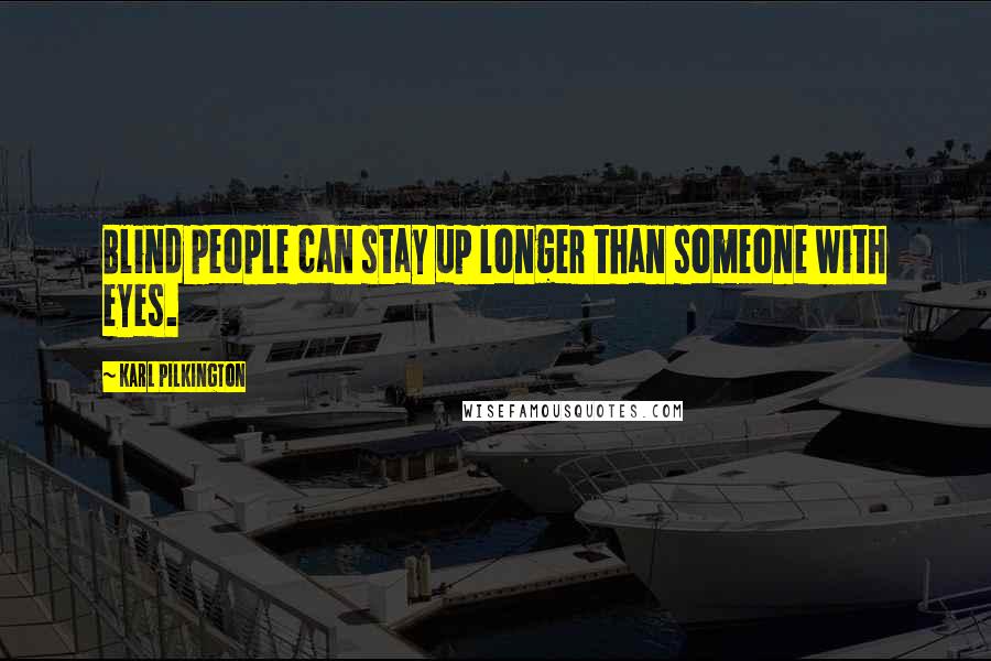 Karl Pilkington Quotes: Blind people can stay up longer than someone with eyes.