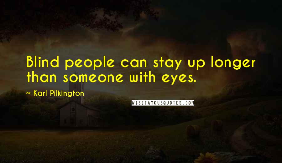 Karl Pilkington Quotes: Blind people can stay up longer than someone with eyes.