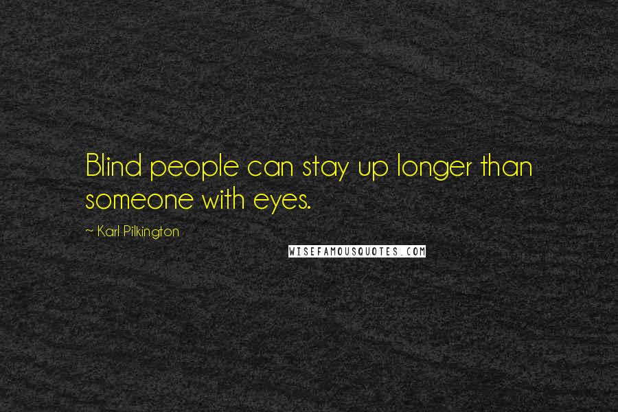 Karl Pilkington Quotes: Blind people can stay up longer than someone with eyes.