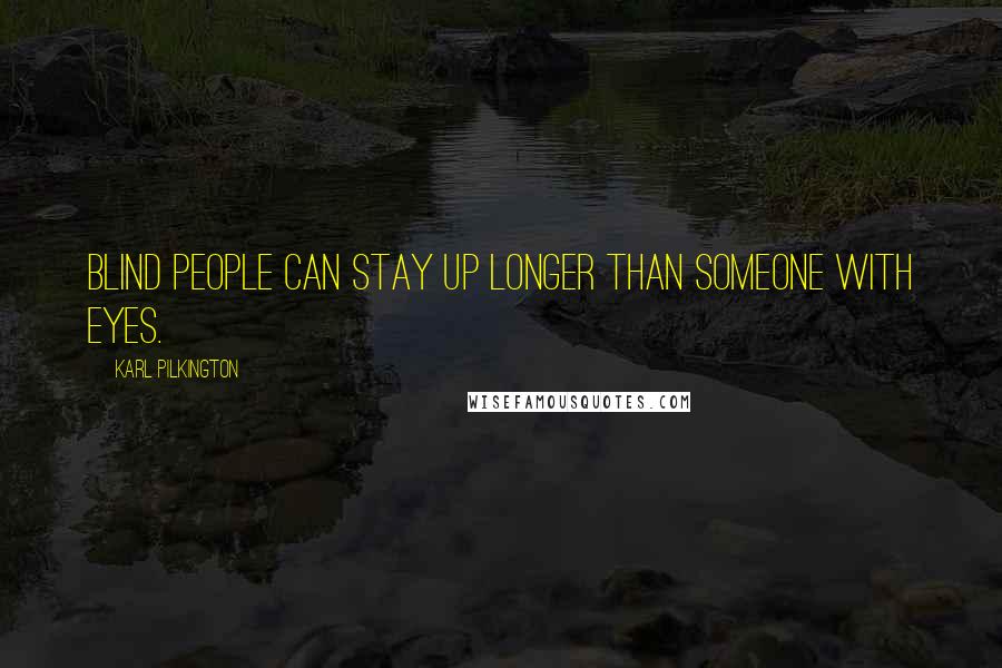 Karl Pilkington Quotes: Blind people can stay up longer than someone with eyes.