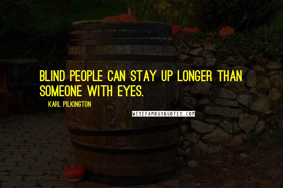 Karl Pilkington Quotes: Blind people can stay up longer than someone with eyes.
