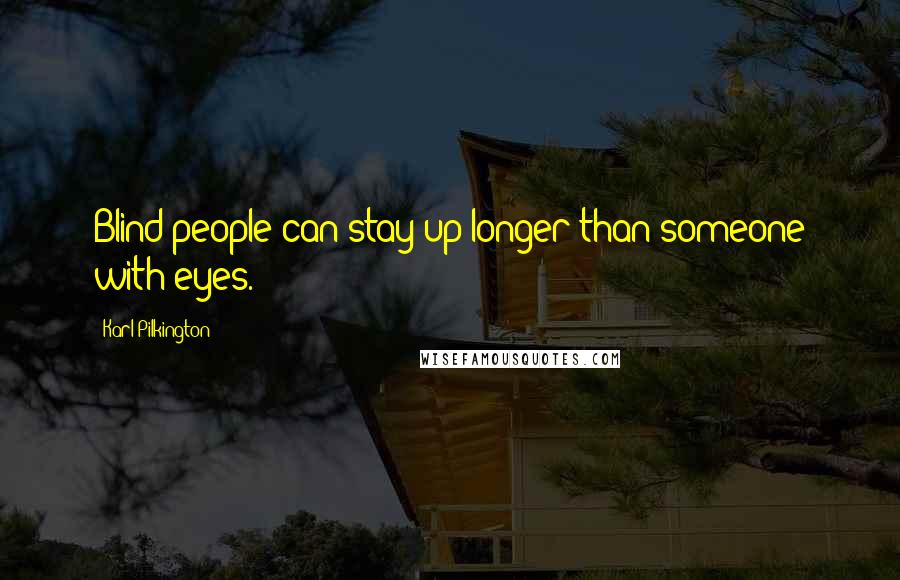 Karl Pilkington Quotes: Blind people can stay up longer than someone with eyes.