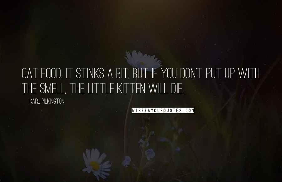 Karl Pilkington Quotes: Cat food. It stinks a bit, but if you don't put up with the smell, the little kitten will die.