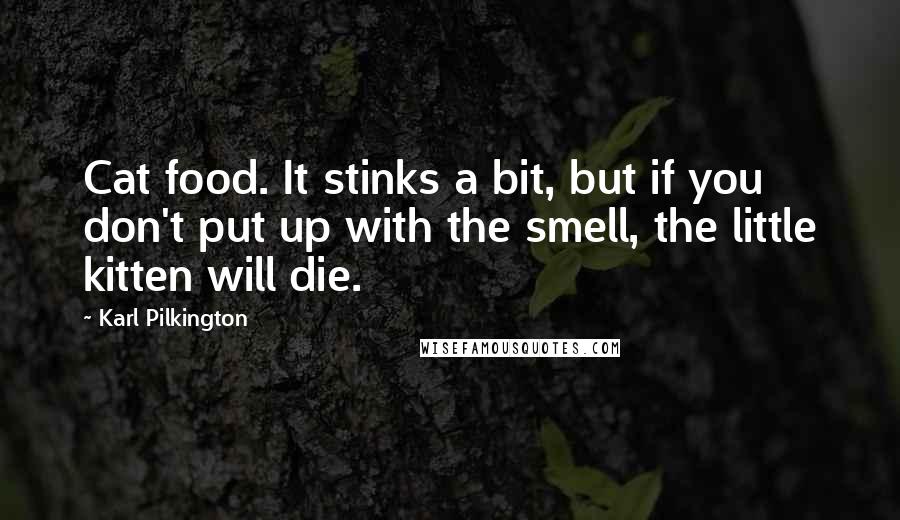 Karl Pilkington Quotes: Cat food. It stinks a bit, but if you don't put up with the smell, the little kitten will die.