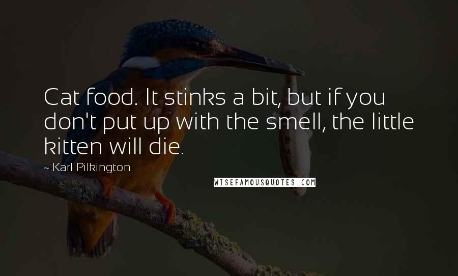 Karl Pilkington Quotes: Cat food. It stinks a bit, but if you don't put up with the smell, the little kitten will die.