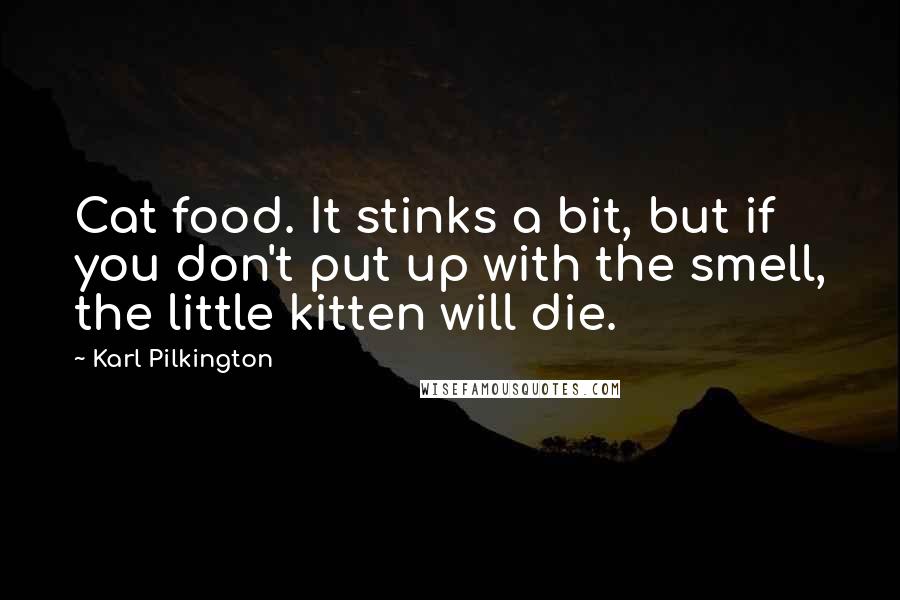 Karl Pilkington Quotes: Cat food. It stinks a bit, but if you don't put up with the smell, the little kitten will die.