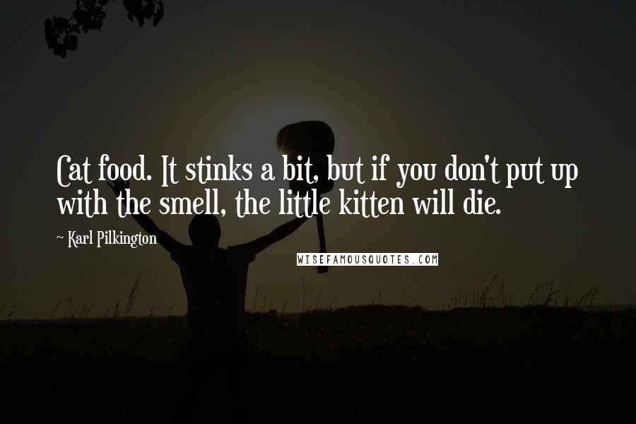 Karl Pilkington Quotes: Cat food. It stinks a bit, but if you don't put up with the smell, the little kitten will die.