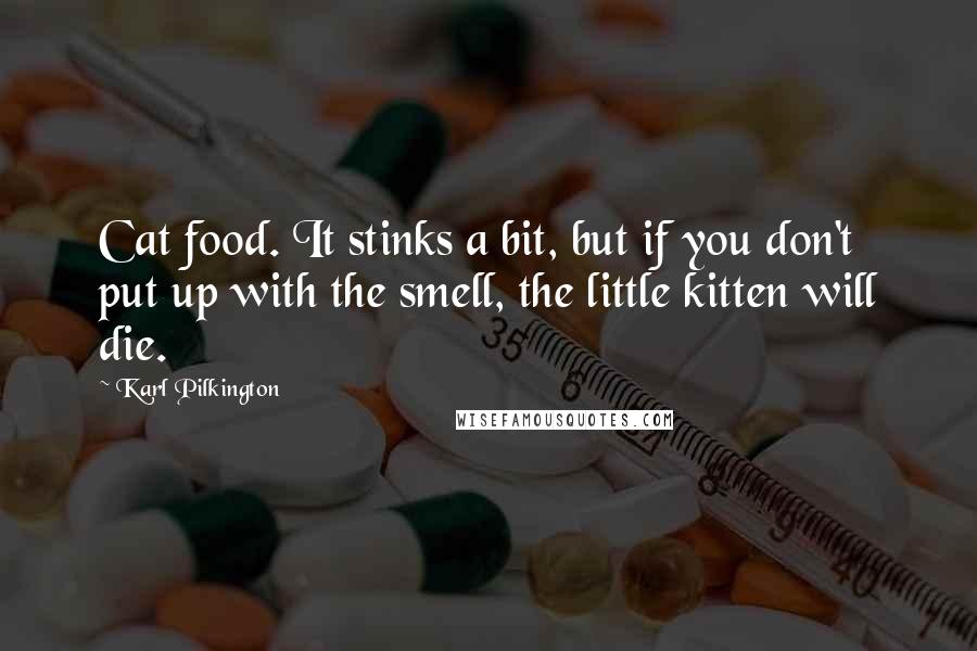 Karl Pilkington Quotes: Cat food. It stinks a bit, but if you don't put up with the smell, the little kitten will die.