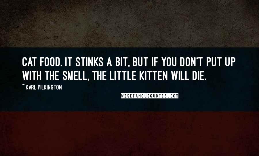 Karl Pilkington Quotes: Cat food. It stinks a bit, but if you don't put up with the smell, the little kitten will die.