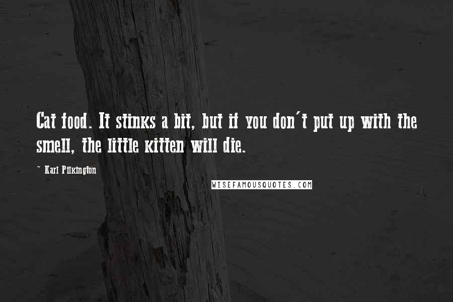 Karl Pilkington Quotes: Cat food. It stinks a bit, but if you don't put up with the smell, the little kitten will die.