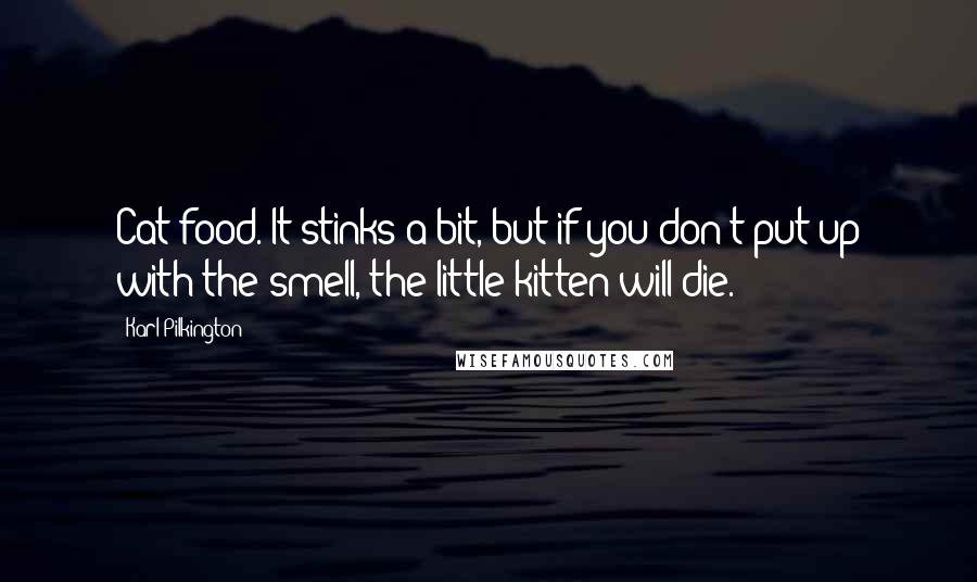 Karl Pilkington Quotes: Cat food. It stinks a bit, but if you don't put up with the smell, the little kitten will die.