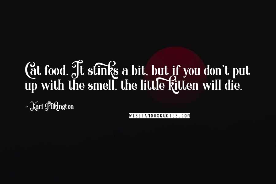 Karl Pilkington Quotes: Cat food. It stinks a bit, but if you don't put up with the smell, the little kitten will die.