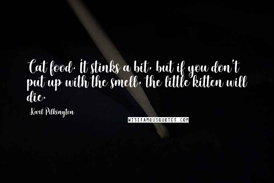 Karl Pilkington Quotes: Cat food. It stinks a bit, but if you don't put up with the smell, the little kitten will die.