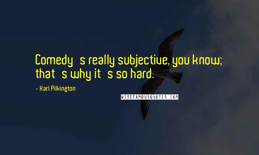 Karl Pilkington Quotes: Comedy's really subjective, you know; that's why it's so hard.