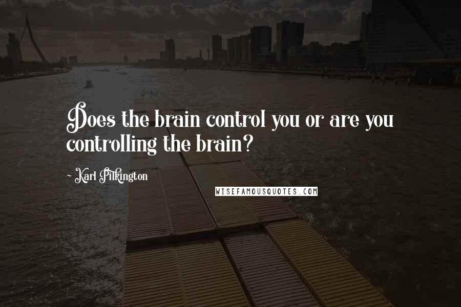 Karl Pilkington Quotes: Does the brain control you or are you controlling the brain?