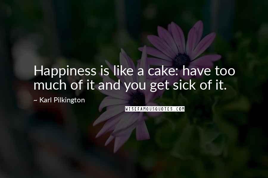 Karl Pilkington Quotes: Happiness is like a cake: have too much of it and you get sick of it.