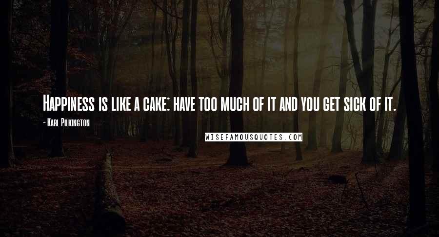 Karl Pilkington Quotes: Happiness is like a cake: have too much of it and you get sick of it.