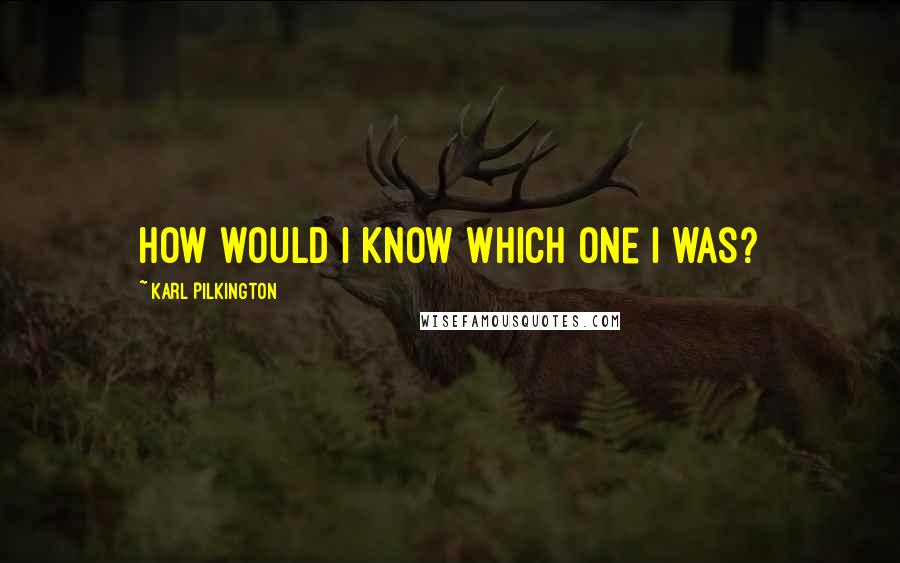 Karl Pilkington Quotes: How would I know which one I was?