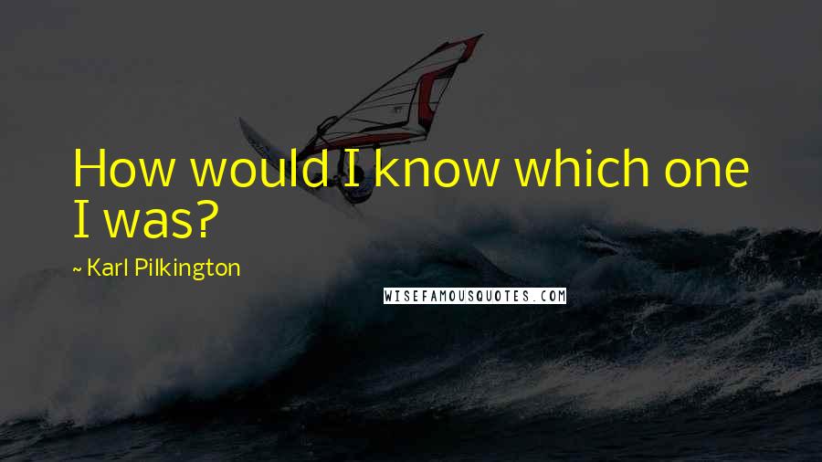 Karl Pilkington Quotes: How would I know which one I was?