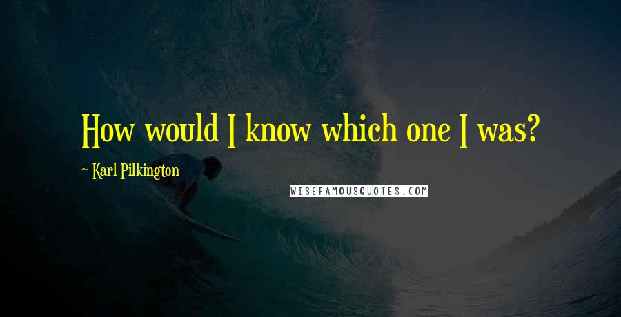 Karl Pilkington Quotes: How would I know which one I was?