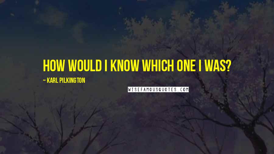 Karl Pilkington Quotes: How would I know which one I was?