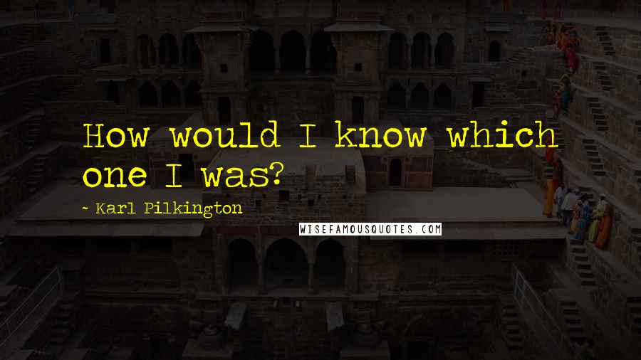 Karl Pilkington Quotes: How would I know which one I was?