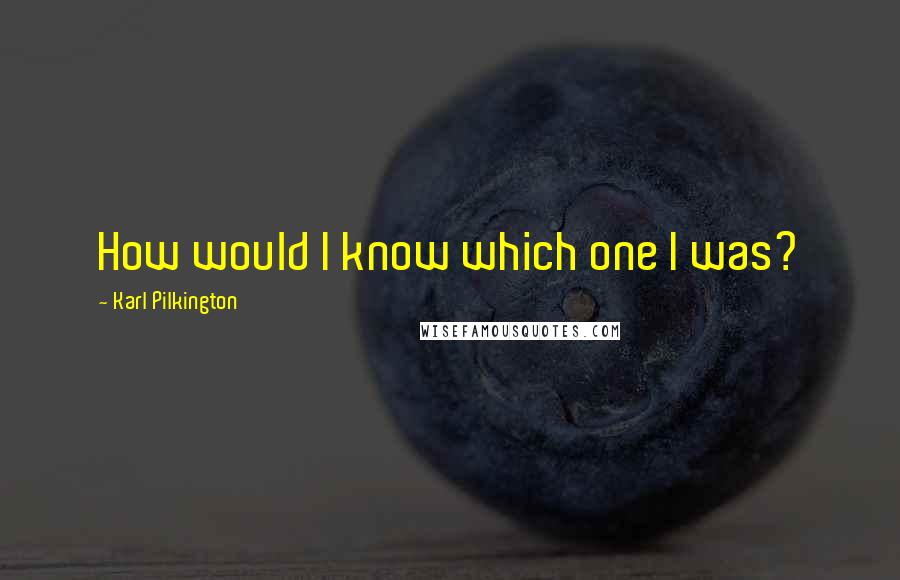 Karl Pilkington Quotes: How would I know which one I was?