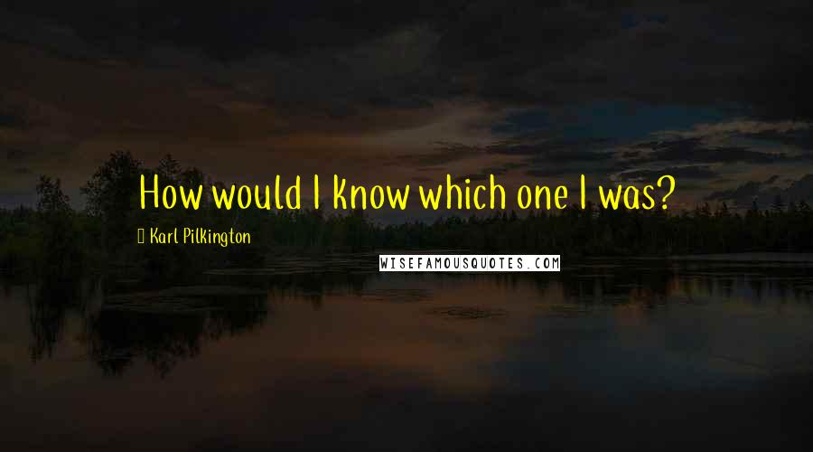 Karl Pilkington Quotes: How would I know which one I was?