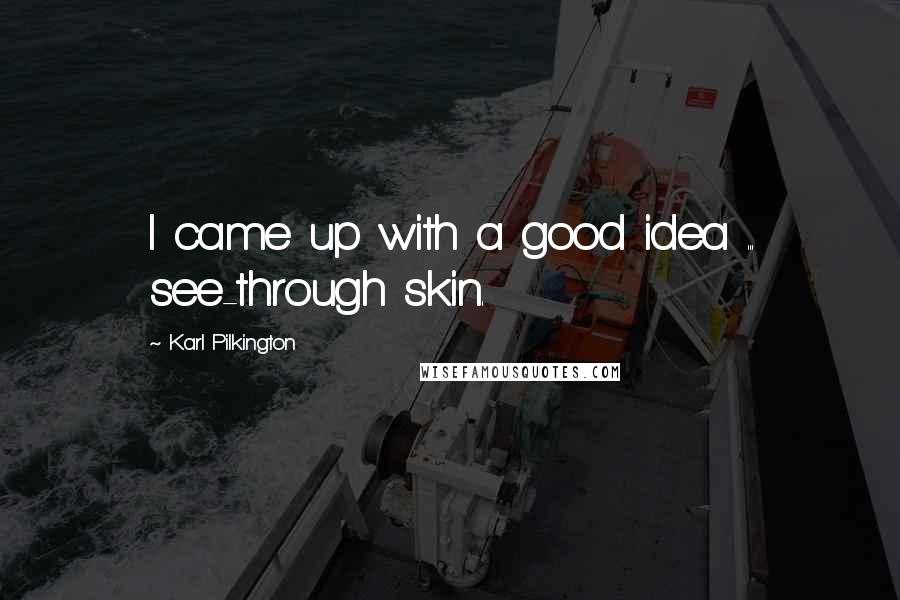 Karl Pilkington Quotes: I came up with a good idea ... see-through skin.