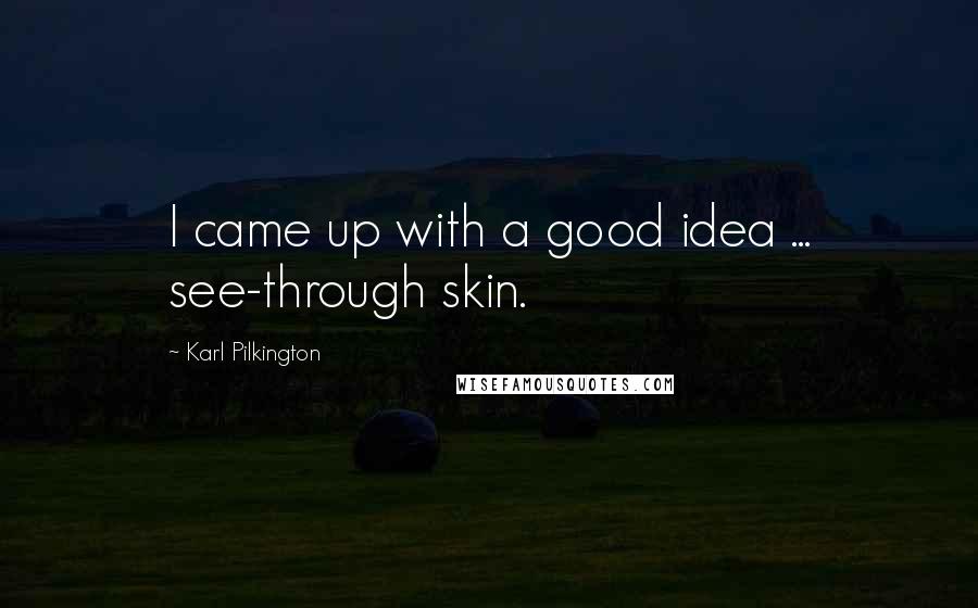 Karl Pilkington Quotes: I came up with a good idea ... see-through skin.