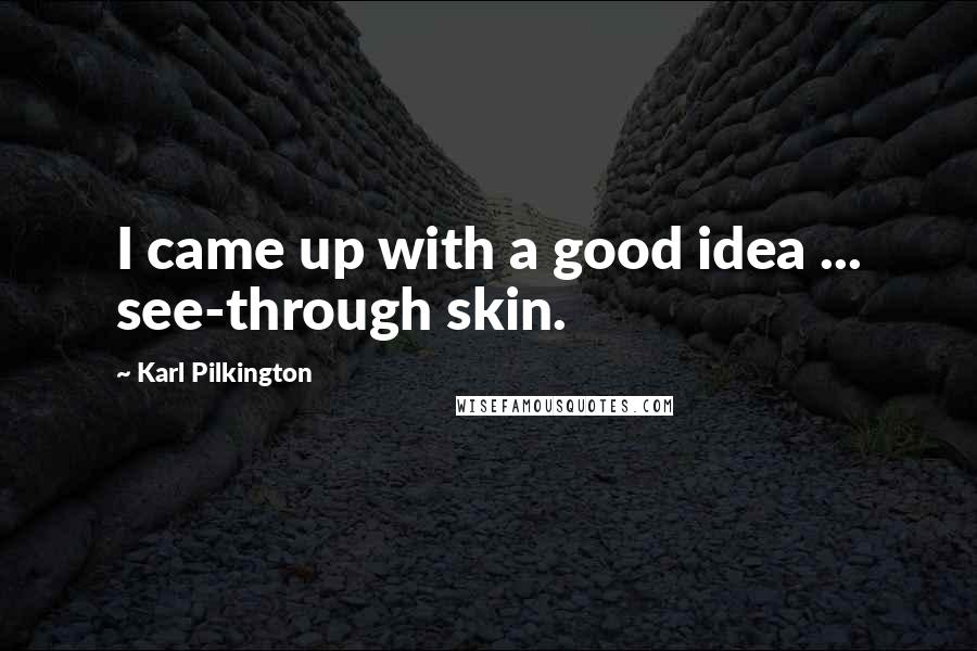 Karl Pilkington Quotes: I came up with a good idea ... see-through skin.