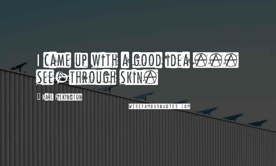 Karl Pilkington Quotes: I came up with a good idea ... see-through skin.