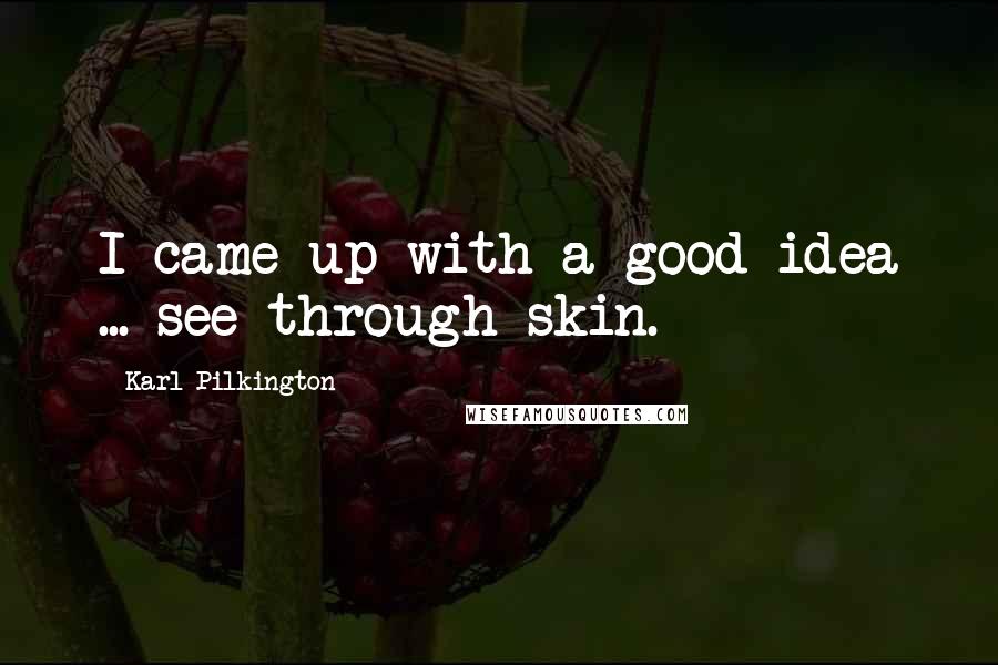 Karl Pilkington Quotes: I came up with a good idea ... see-through skin.